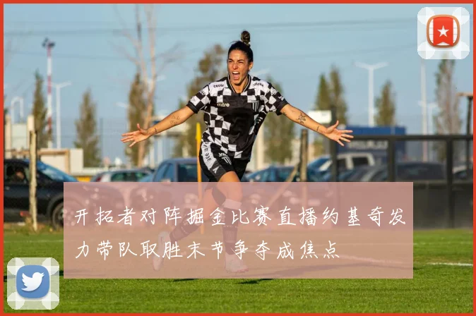 开拓者对阵掘金比赛直播约基奇发力带队取胜末节争夺成焦点