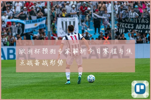 欧洲杯预测专家解析今日赛程与焦点战备战形势
