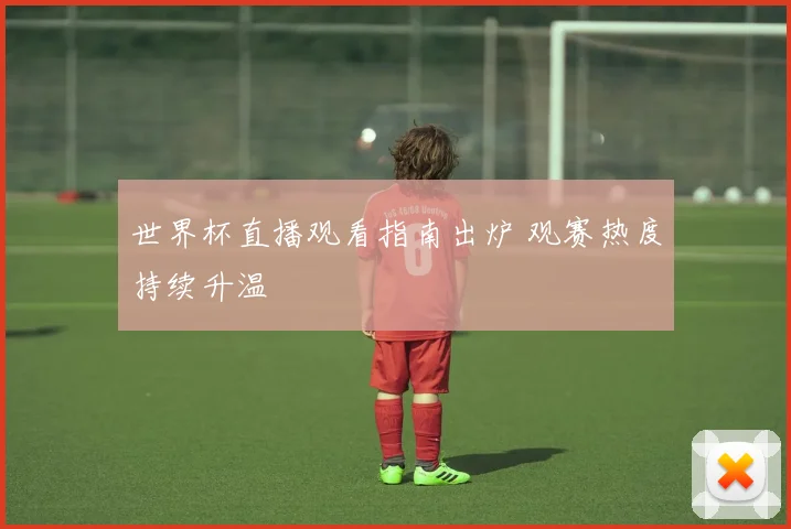 世界杯直播观看指南出炉 观赛热度持续升温