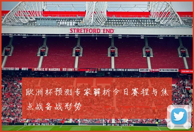 欧洲杯预测专家解析今日赛程与焦点战备战形势