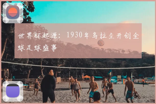 世界杯起源:1930年乌拉圭开创全球足球盛事