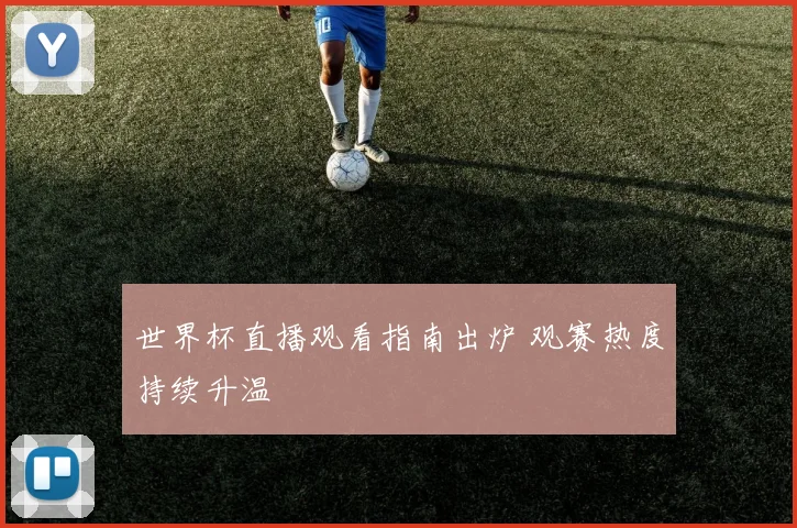 世界杯直播观看指南出炉 观赛热度持续升温