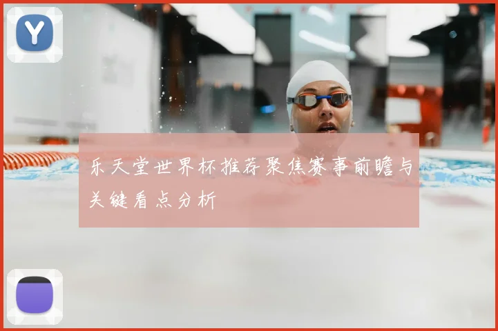 乐天堂世界杯推荐聚焦赛事前瞻与关键看点分析
