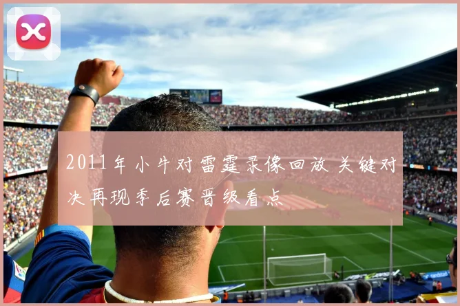 2011年小牛对雷霆录像回放 关键对决再现季后赛晋级看点