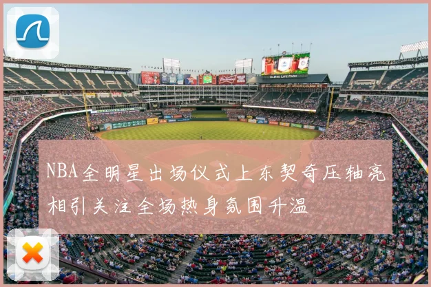 NBA全明星出场仪式上东契奇压轴亮相引关注全场热身氛围升温