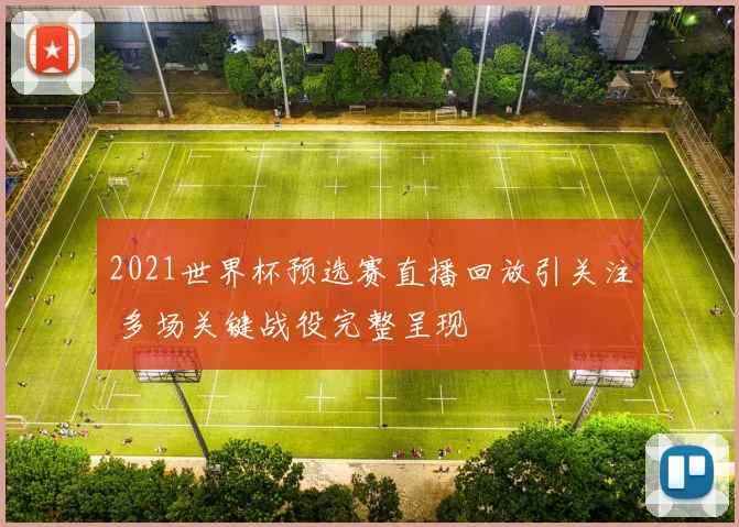 2021世界杯预选赛直播回放引关注 多场关键战役完整呈现