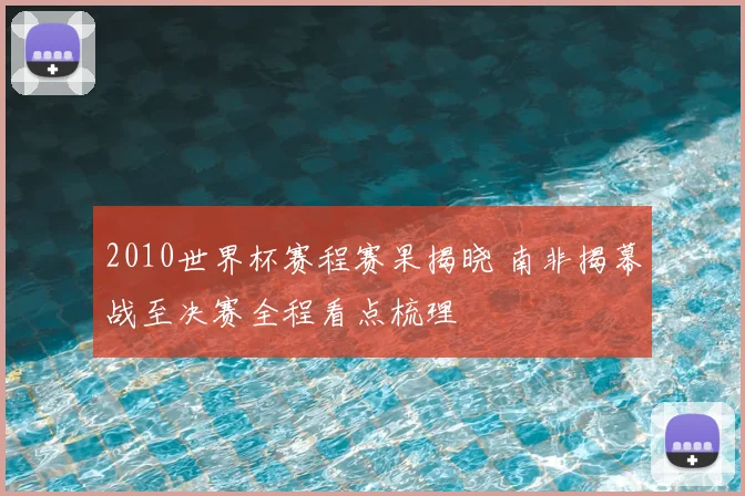 2010世界杯赛程赛果揭晓 南非揭幕战至决赛全程看点梳理