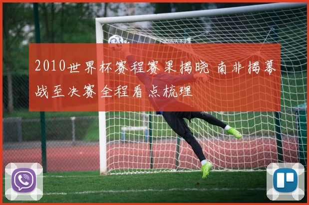 2010世界杯赛程赛果揭晓 南非揭幕战至决赛全程看点梳理