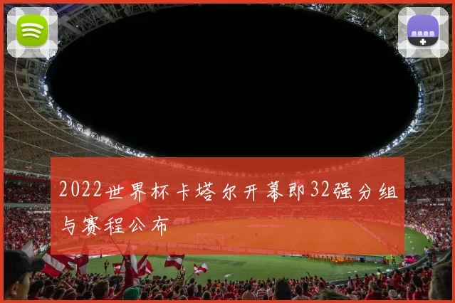 2022世界杯卡塔尔开幕即32强分组与赛程公布