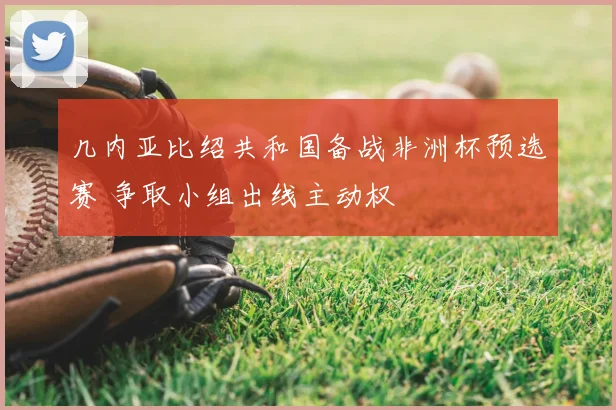 几内亚比绍共和国备战非洲杯预选赛 争取小组出线主动权