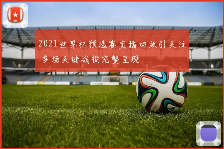 2021世界杯预选赛直播回放引关注 多场关键战役完整呈现