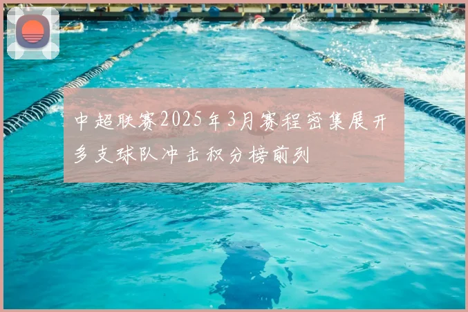 中超联赛2025年3月赛程密集展开 多支球队冲击积分榜前列