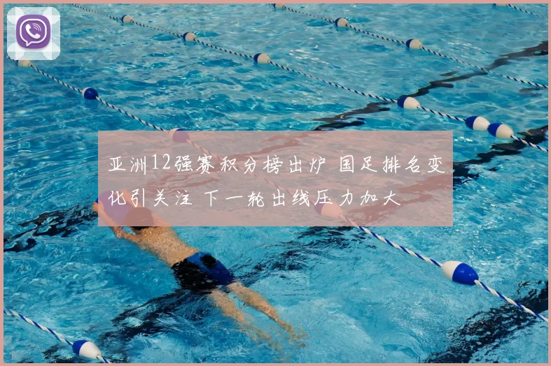 亚洲12强赛积分榜出炉 国足排名变化引关注 下一轮出线压力加大