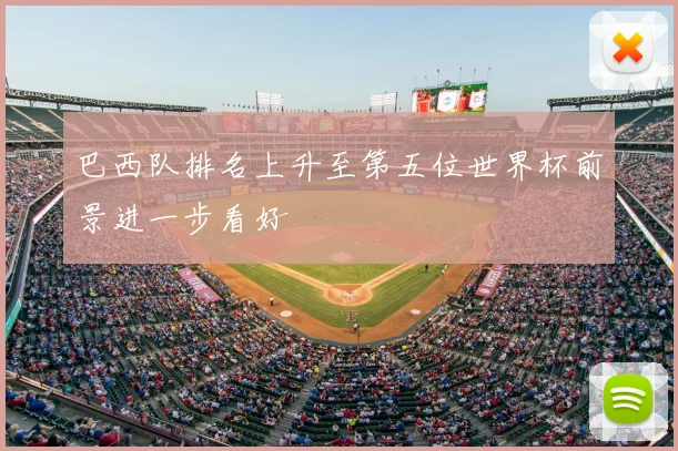 巴西队排名上升至第五位世界杯前景进一步看好