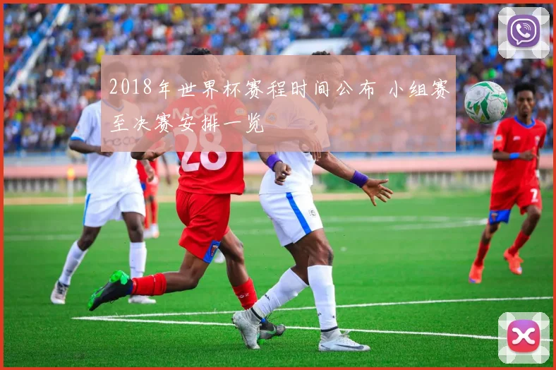 2018年世界杯赛程时间公布 小组赛至决赛安排一览