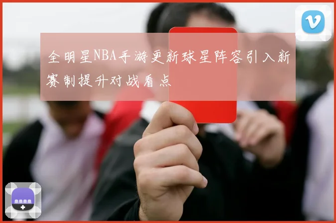 全明星NBA手游更新球星阵容引入新赛制提升对战看点