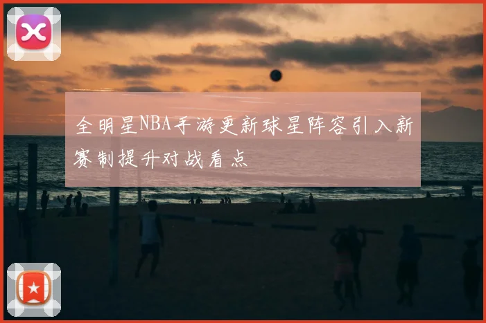 全明星NBA手游更新球星阵容引入新赛制提升对战看点