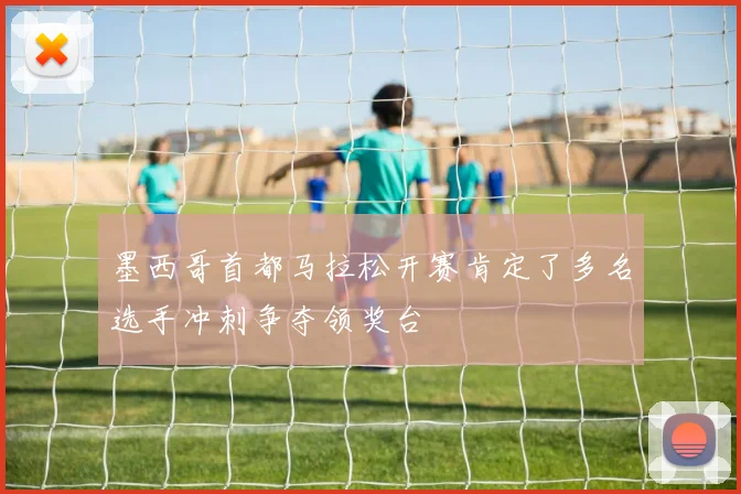墨西哥首都马拉松开赛肯定了多名选手冲刺争夺领奖台