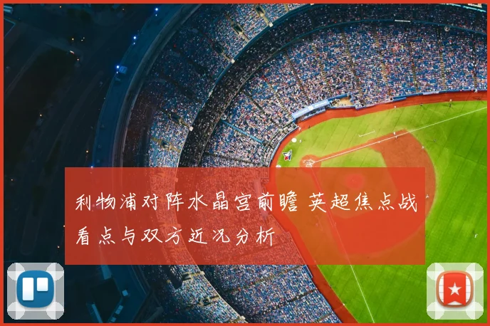 利物浦对阵水晶宫前瞻 英超焦点战看点与双方近况分析