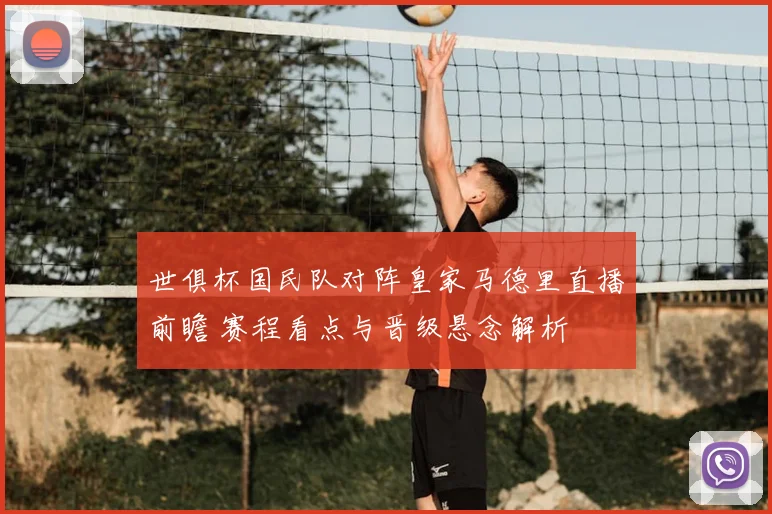 世俱杯国民队对阵皇家马德里直播前瞻 赛程看点与晋级悬念解析