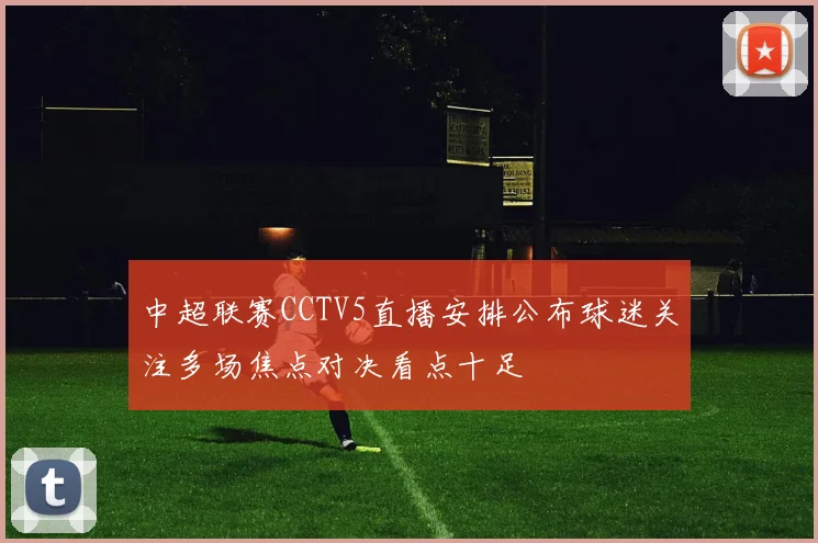 中超联赛CCTV5直播安排公布球迷关注多场焦点对决看点十足