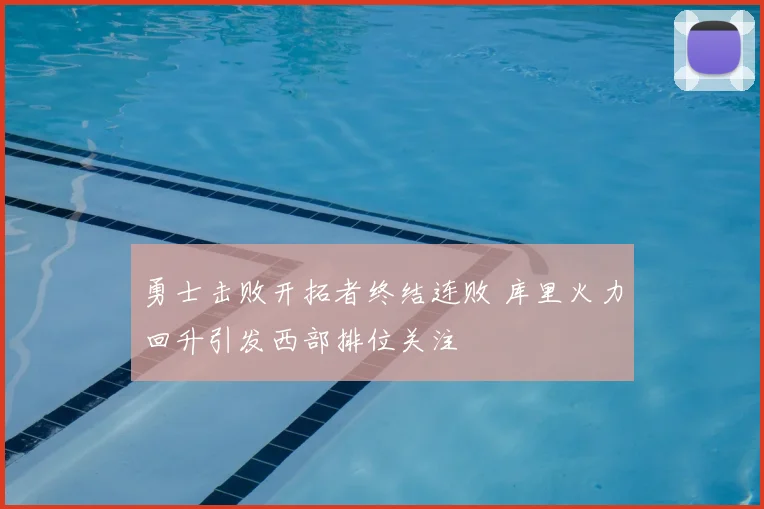 勇士击败开拓者终结连败 库里火力回升引发西部排位关注