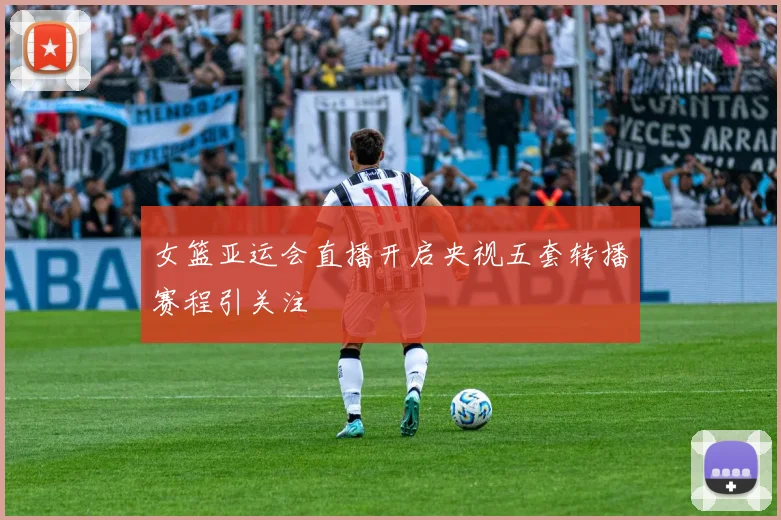 女篮亚运会直播开启央视五套转播赛程引关注