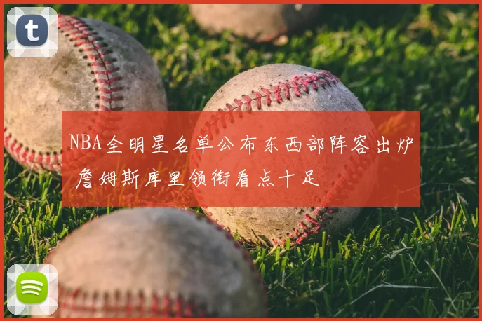 NBA全明星名单公布东西部阵容出炉 詹姆斯库里领衔看点十足