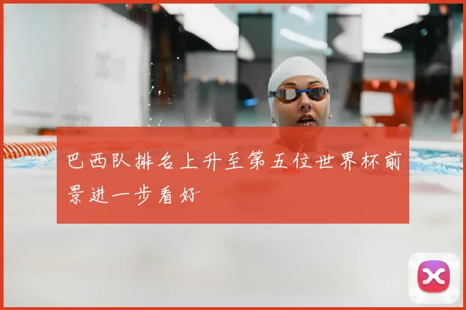 巴西队排名上升至第五位世界杯前景进一步看好